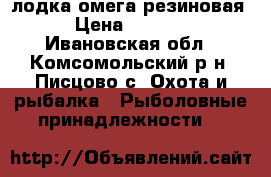 лодка омега резиновая › Цена ­ 5 000 - Ивановская обл., Комсомольский р-н, Писцово с. Охота и рыбалка » Рыболовные принадлежности   